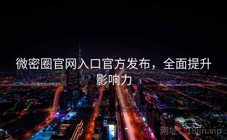 微密圈官网入口官方发布,全面提升影响力 第1张 微密圈官网入口官方发布,全面提升影响力 第1张