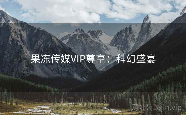 果冻传媒VIP尊享：科幻盛宴