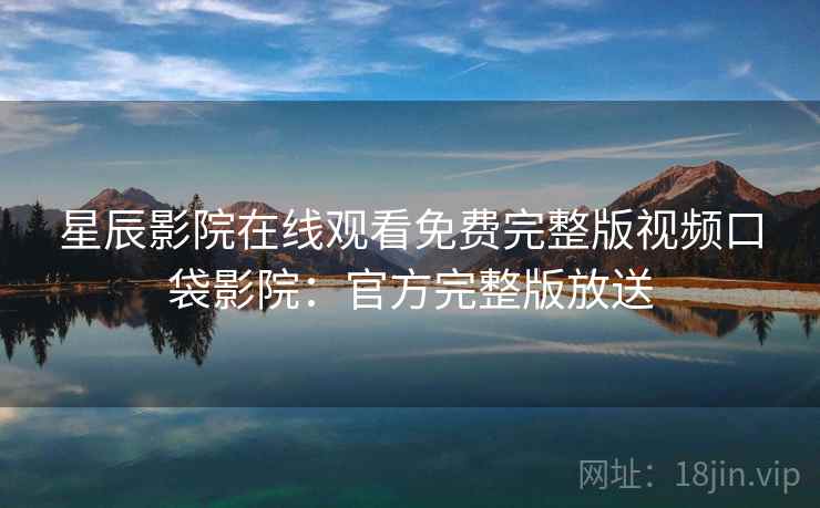 星辰影院在线观看免费完整版视频口袋影院:官方完整版放送 第2张 星辰影院在线观看免费完整版视频口袋影院:官方完整版放送 第2张