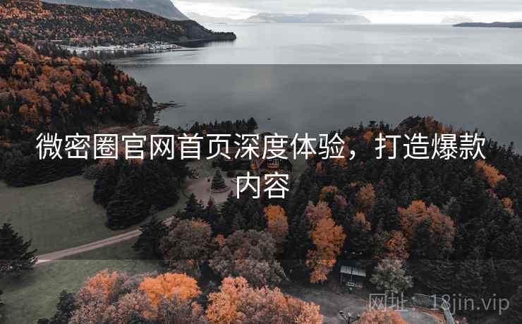 微密圈官网首页深度体验,打造爆款内容
