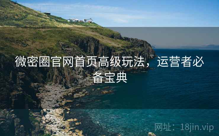 微密圈官网首页高级玩法,运营者必备宝典