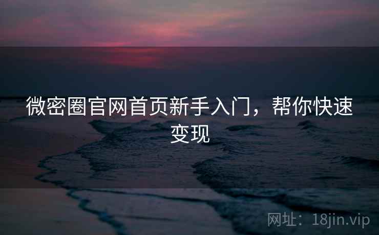 微密圈官网首页新手入门，帮你快速变现