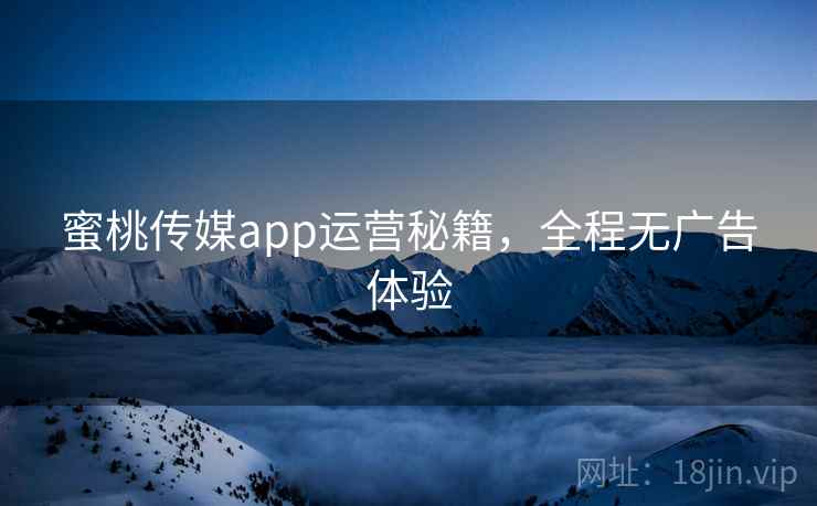 蜜桃传媒app运营秘籍，全程无广告体验