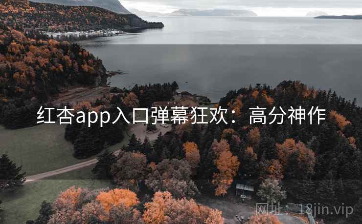 红杏app入口弹幕狂欢:高分神作