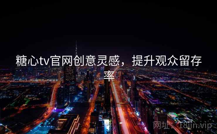 糖心tv官网创意灵感，提升观众留存率