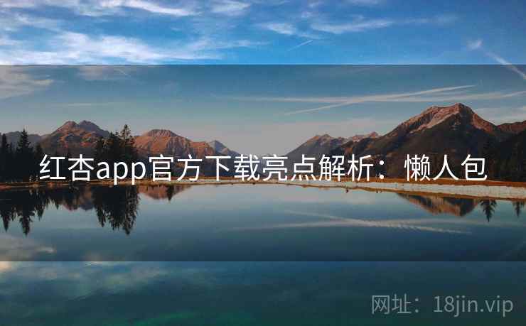 红杏app官方下载亮点解析:懒人包