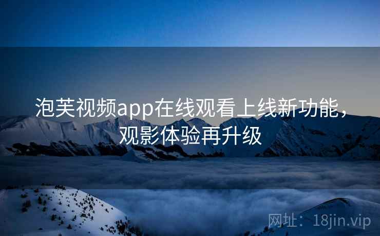 泡芙视频app在线观看上线新功能,观影体验再升级